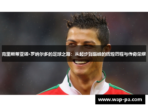 克里斯蒂亚诺·罗纳尔多的足球之路：从起步到巅峰的辉煌历程与传奇荣耀