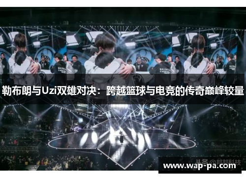 勒布朗与Uzi双雄对决：跨越篮球与电竞的传奇巅峰较量