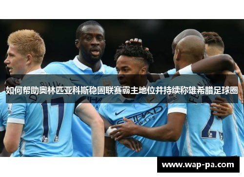 如何帮助奥林匹亚科斯稳固联赛霸主地位并持续称雄希腊足球圈