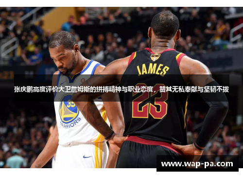 张庆鹏高度评价大卫詹姆斯的拼搏精神与职业态度，赞其无私奉献与坚韧不拔