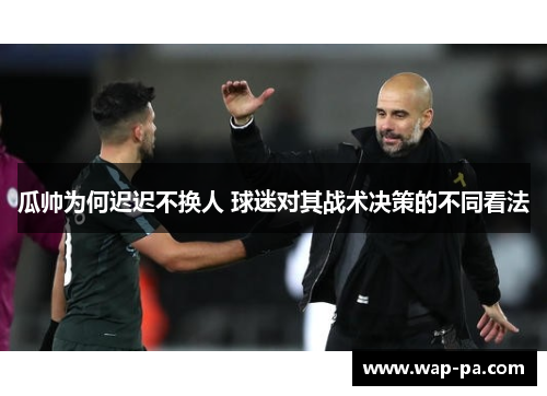 瓜帅为何迟迟不换人 球迷对其战术决策的不同看法