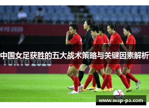 中国女足获胜的五大战术策略与关键因素解析