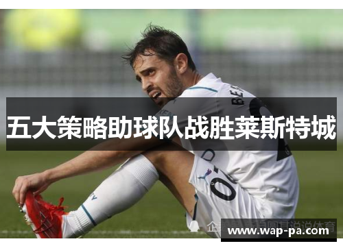 五大策略助球队战胜莱斯特城