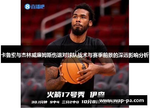 卡鲁索与杰林威廉姆斯伤退对球队战术与赛季前景的深远影响分析