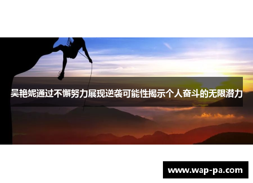 吴艳妮通过不懈努力展现逆袭可能性揭示个人奋斗的无限潜力 吴艳妮通过不懈努力展现逆袭可能性揭示个人奋斗的无限潜力