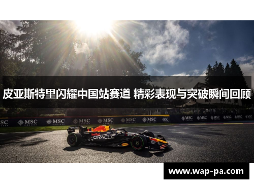 皮亚斯特里闪耀中国站赛道 精彩表现与突破瞬间回顾