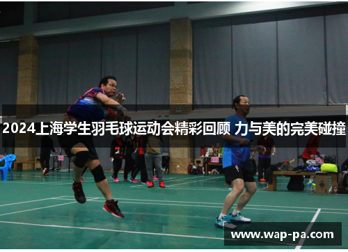 2024上海学生羽毛球运动会精彩回顾 力与美的完美碰撞