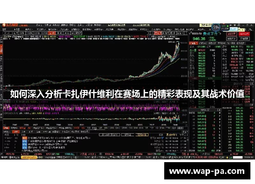 如何深入分析卡扎伊什维利在赛场上的精彩表现及其战术价值