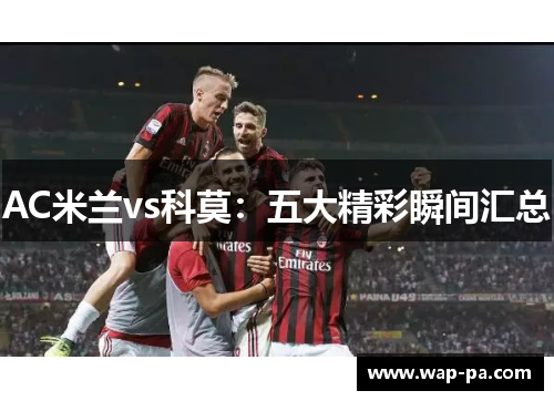AC米兰vs科莫：五大精彩瞬间汇总