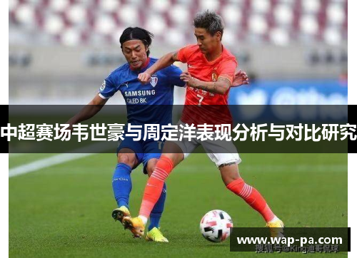 中超赛场韦世豪与周定洋表现分析与对比研究 中超赛场韦世豪与周定洋表现分析与对比研究