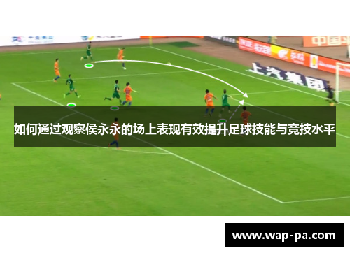 如何通过观察侯永永的场上表现有效提升足球技能与竞技水平