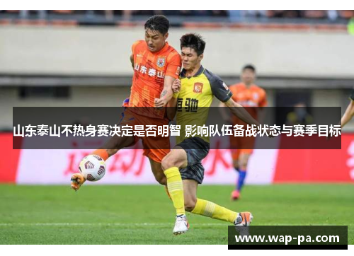 山东泰山不热身赛决定是否明智 影响队伍备战状态与赛季目标 山东泰山不热身赛决定是否明智 影响队伍备战状态与赛季目标