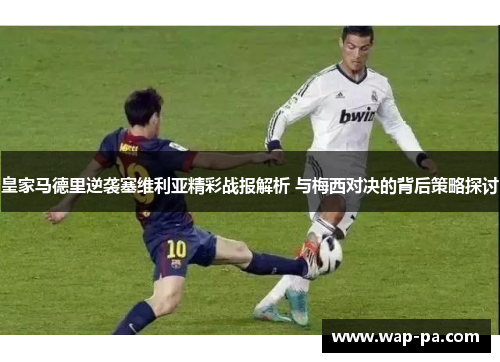 皇家马德里逆袭塞维利亚精彩战报解析 与梅西对决的背后策略探讨