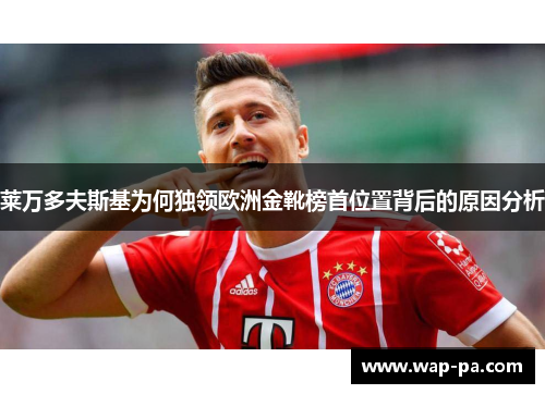 莱万多夫斯基为何独领欧洲金靴榜首位置背后的原因分析