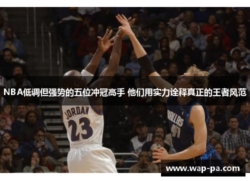 NBA低调但强势的五位冲冠高手 他们用实力诠释真正的王者风范