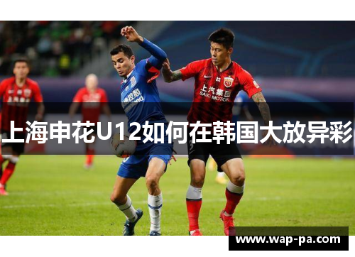 上海申花U12如何在韩国大放异彩 上海申花U12如何在韩国大放异彩