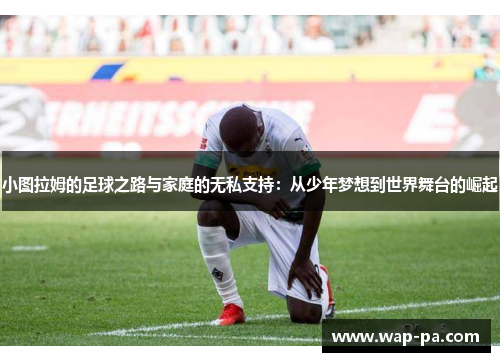 小图拉姆的足球之路与家庭的无私支持：从少年梦想到世界舞台的崛起