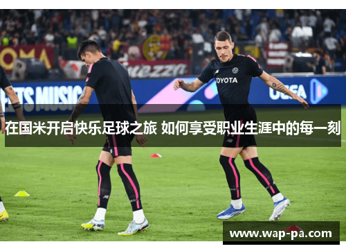 在国米开启快乐足球之旅 如何享受职业生涯中的每一刻