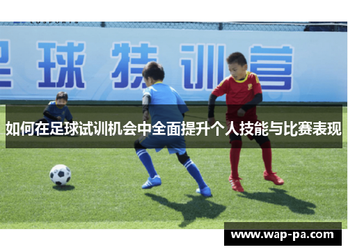 如何在足球试训机会中全面提升个人技能与比赛表现
