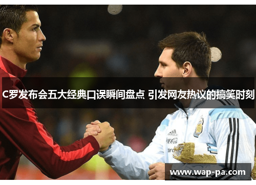 C罗发布会五大经典口误瞬间盘点 引发网友热议的搞笑时刻 C罗发布会五大经典口误瞬间盘点 引发网友热议的搞笑时刻