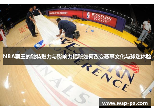 NBA票王的独特魅力与影响力揭秘如何改变赛事文化与球迷体验 NBA票王的独特魅力与影响力揭秘如何改变赛事文化与球迷体验