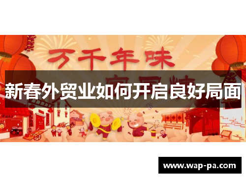 新春外贸业如何开启良好局面 新春外贸业如何开启良好局面