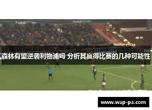 森林有望逆袭利物浦吗 分析其赢得比赛的几种可能性