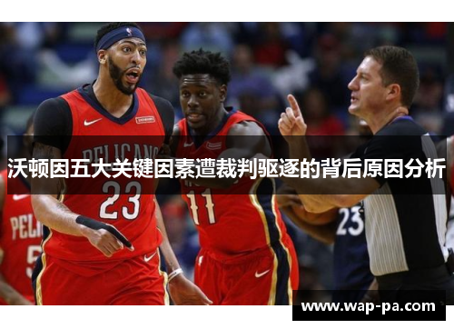 沃顿因五大关键因素遭裁判驱逐的背后原因分析