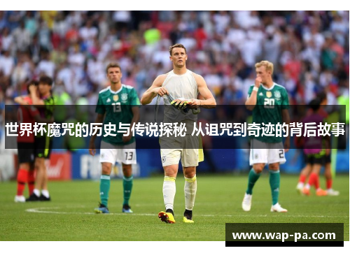 世界杯魔咒的历史与传说探秘 从诅咒到奇迹的背后故事