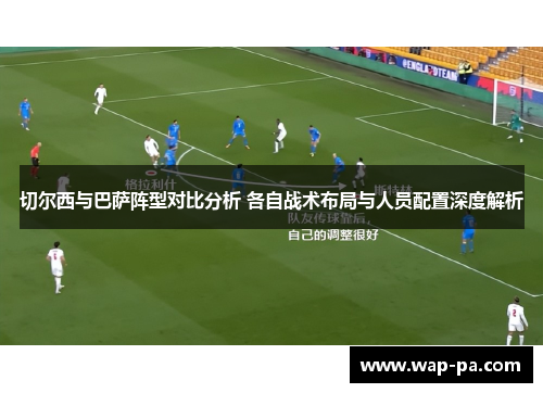 切尔西与巴萨阵型对比分析 各自战术布局与人员配置深度解析