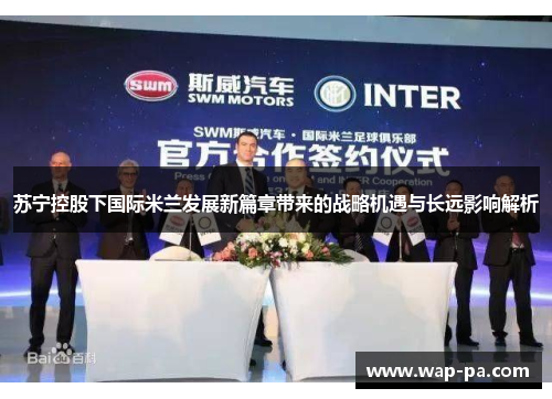 苏宁控股下国际米兰发展新篇章带来的战略机遇与长远影响解析