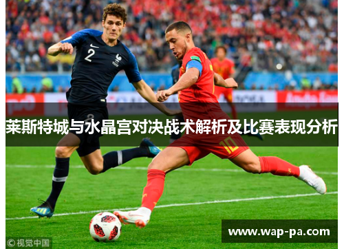 莱斯特城与水晶宫对决战术解析及比赛表现分析