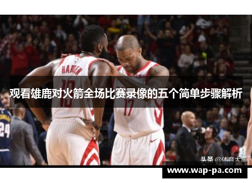 观看雄鹿对火箭全场比赛录像的五个简单步骤解析