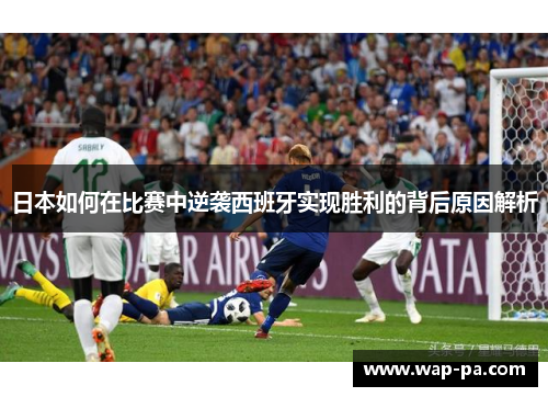 日本如何在比赛中逆袭西班牙实现胜利的背后原因解析