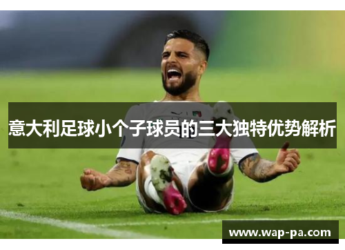 意大利足球小个子球员的三大独特优势解析 意大利足球小个子球员的三大独特优势解析