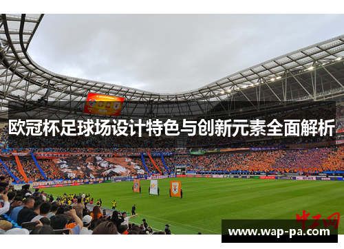 欧冠杯足球场设计特色与创新元素全面解析 欧冠杯足球场设计特色与创新元素全面解析