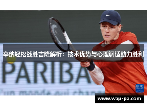辛纳轻松战胜吉隆解析：技术优势与心理调适助力胜利