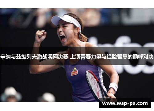 辛纳与兹维列夫激战澳网决赛 上演青春力量与经验智慧的巅峰对决 辛纳与兹维列夫激战澳网决赛 上演青春力量与经验智慧的巅峰对决