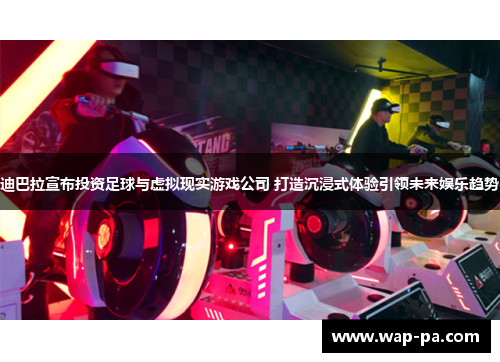 迪巴拉宣布投资足球与虚拟现实游戏公司 打造沉浸式体验引领未来娱乐趋势