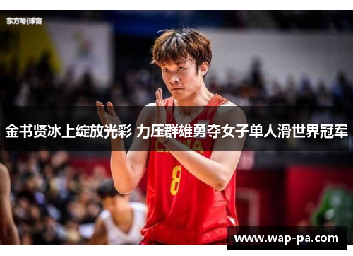 金书贤冰上绽放光彩 力压群雄勇夺女子单人滑世界冠军 金书贤冰上绽放光彩 力压群雄勇夺女子单人滑世界冠军