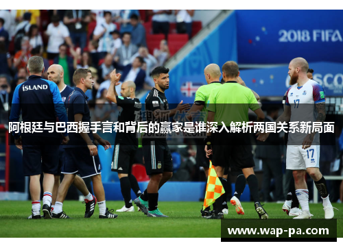 阿根廷与巴西握手言和背后的赢家是谁深入解析两国关系新局面