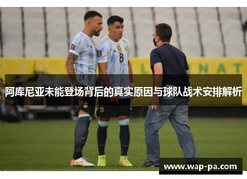 阿库尼亚未能登场背后的真实原因与球队战术安排解析 阿库尼亚未能登场背后的真实原因与球队战术安排解析