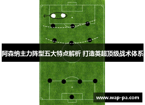 阿森纳主力阵型五大特点解析 打造英超顶级战术体系 阿森纳主力阵型五大特点解析 打造英超顶级战术体系