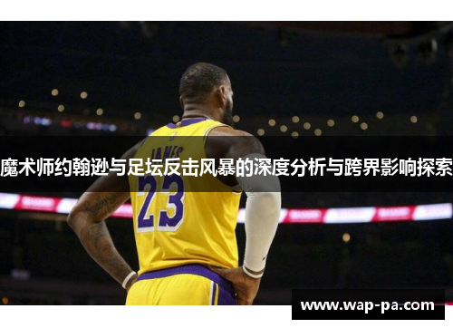 魔术师约翰逊与足坛反击风暴的深度分析与跨界影响探索