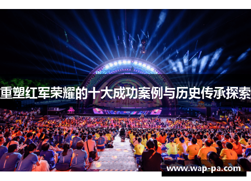 重塑红军荣耀的十大成功案例与历史传承探索