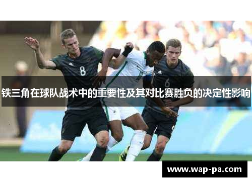 铁三角在球队战术中的重要性及其对比赛胜负的决定性影响 铁三角在球队战术中的重要性及其对比赛胜负的决定性影响