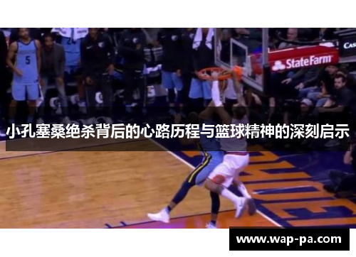 小孔塞桑绝杀背后的心路历程与篮球精神的深刻启示 小孔塞桑绝杀背后的心路历程与篮球精神的深刻启示