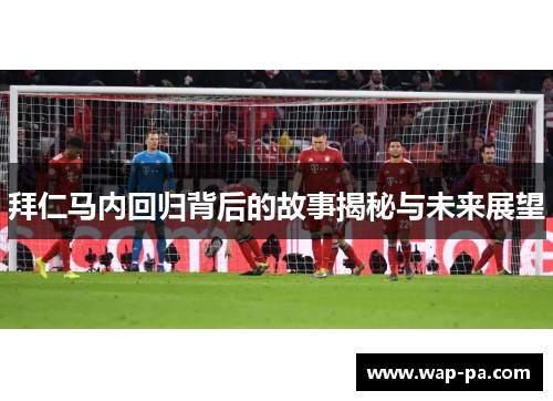 拜仁马内回归背后的故事揭秘与未来展望
