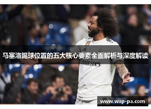 马塞洛踢球位置的五大核心要素全面解析与深度解读