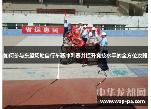 如何参与东盟场地自行车赛冲刺赛并提升竞技水平的全方位攻略 如何参与东盟场地自行车赛冲刺赛并提升竞技水平的全方位攻略